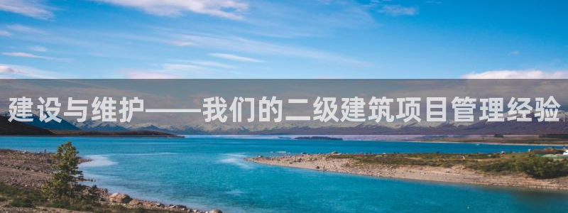 顺盈娱乐注册登录平台：建设与维护——我们的二级建筑项目管理经验