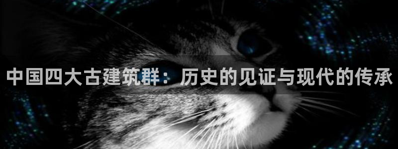 顺盈娱乐平台代理多少钱：中国四大古建筑群：历史的见证与现代的传承