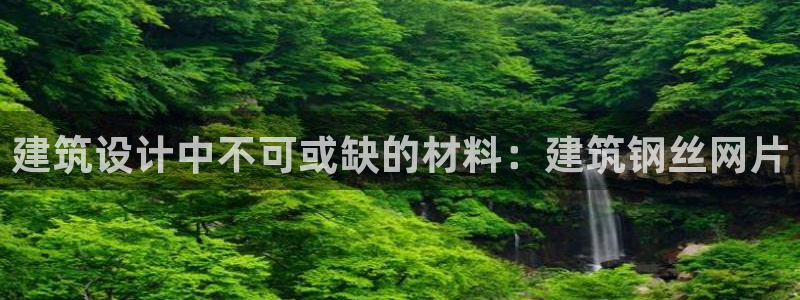 顺盈娱乐棋牌怎么样：建筑设计中不可或缺的材料：建筑钢丝网片