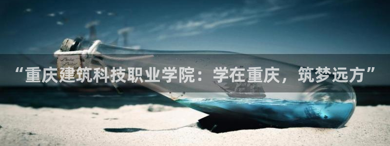 顺盈娱乐招商：“重庆建筑科技职业学院：学在重庆，筑梦远方”