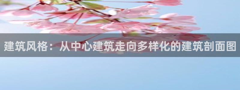顺盈娱乐招商低判官333OO：建筑风格：从中心建筑走向多样化的建筑剖面图