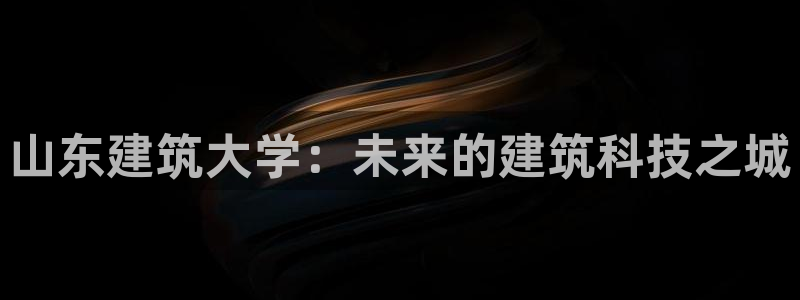 顺盈娱乐在线开户官网：山东建筑大学：未来的建筑科技之城