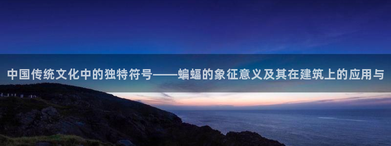顺盈娱乐保究7276O：中国传统文化中的独特符号——蝙蝠的象征意义及其在建筑上的应用与