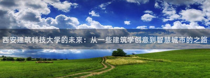 盈顺棋牌娱乐室怎么样：西安建筑科技大学的未来：从一些建筑学创意到智慧城市的之路