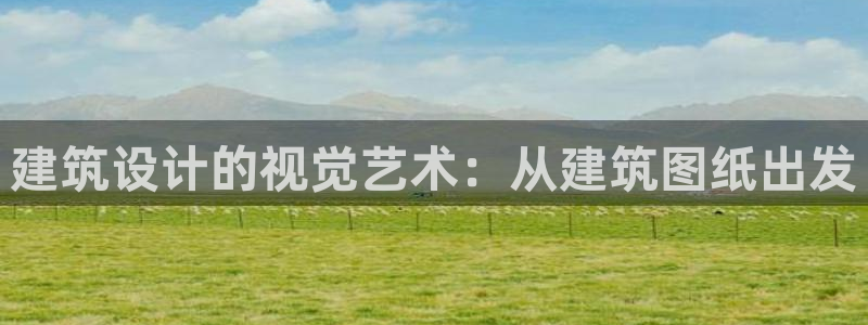 顺盈娱乐彩票官网下载：建筑设计的视觉艺术：从建筑图纸出发