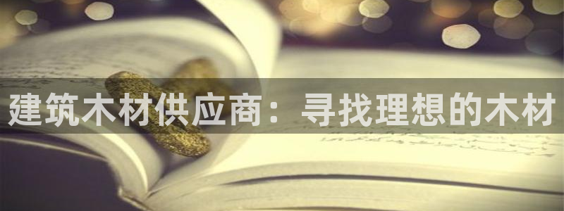 顺盈娱乐28是什么：建筑木材供应商：寻找理想的木材