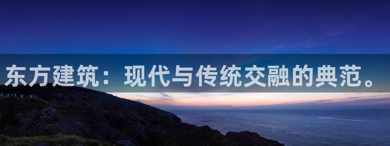 顺盈娱乐登录地址是什么：东方建筑：现代与传统交融的典范。