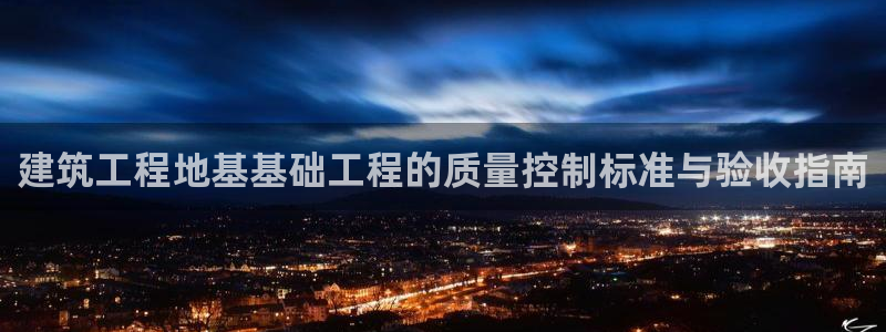 顺盈娱乐注册平台：建筑工程地基基础工程的质量控制标准与验收指南
