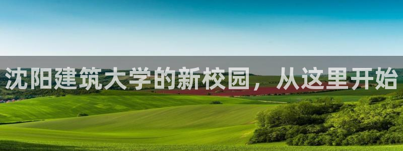 顺盈娱乐滴qv382223：沈阳建筑大学的新校园，从这里开始