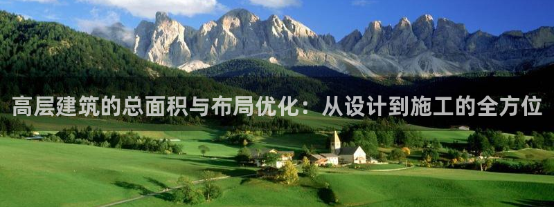 顺盈娱乐平台代理多少钱：高层建筑的总面积与布局优化：从设计到施工的全方位