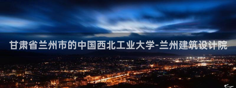 盈顺棋牌娱乐室电话号码：甘肃省兰州市的中国西北工业大学-兰州建筑设计院