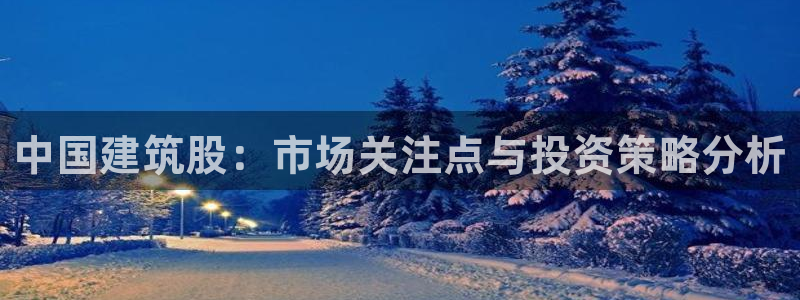 顺盈娱乐主管刘判官333OO：中国建筑股：市场关注点与投资策略分析