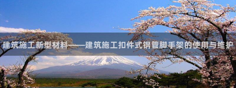 顺盈娱乐平台下载：建筑施工新型材料——建筑施工扣件式钢管脚手架的使用与维护