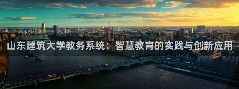 顺盈广场娱乐会所地址：山东建筑大学教务系统：智慧教育的实践与创新应用