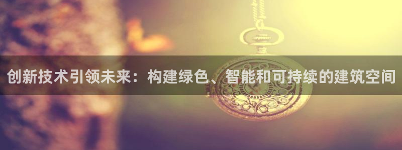 清远顺盈娱乐集团招聘：创新技术引领未来：构建绿色、智能和可持续的建筑空间