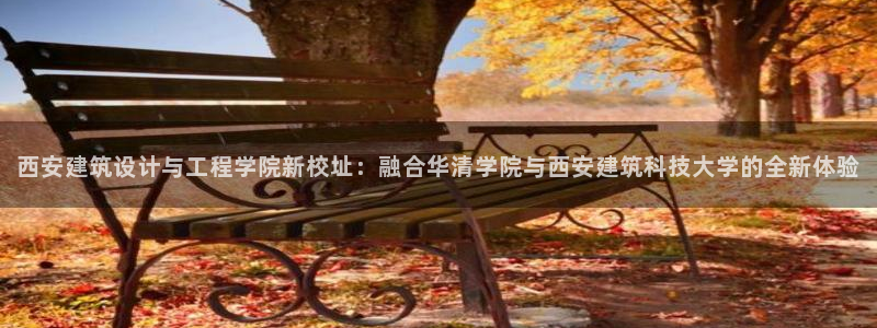 顺盈娱乐怎么退款：西安建筑设计与工程学院新校址：融合华清学院与西安建筑科技大学的全新体验
