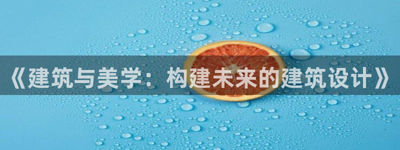 顺盈娱乐主管吉判官333OO：《建筑与美学：构建未来的建筑设计》
