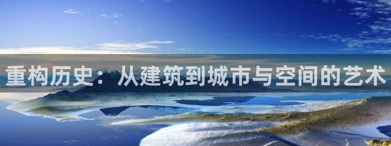 顺盈娱乐招商前原判官333OO：重构历史：从建筑到城市与空间的艺术