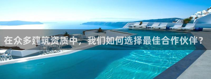 顺盈娱乐28是什么意思：在众多建筑资质中，我们如何选择最佳合作伙伴？