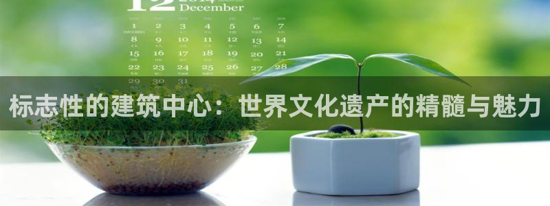 顺盈娱乐公司介绍：标志性的建筑中心：世界文化遗产的精髓与魅力