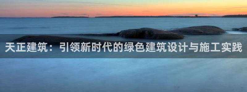 顺盈娱乐彩票官网首页：天正建筑：引领新时代的绿色建筑设计与施工实践